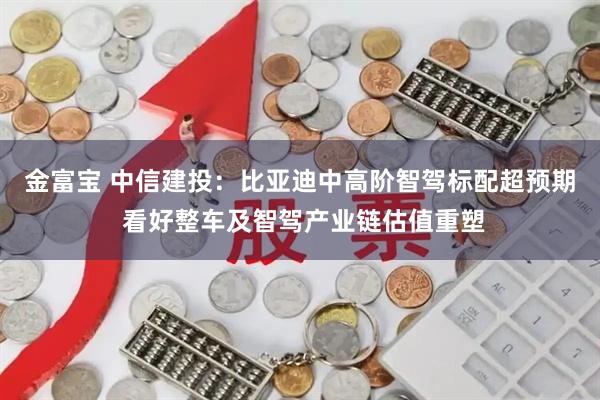 金富宝 中信建投：比亚迪中高阶智驾标配超预期 看好整车及智驾产业链估值重塑