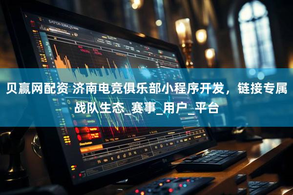 贝赢网配资 济南电竞俱乐部小程序开发，链接专属战队生态_赛事_用户_平台
