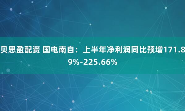 贝思盈配资 国电南自：上半年净利润同比预增171.89%-225.66%