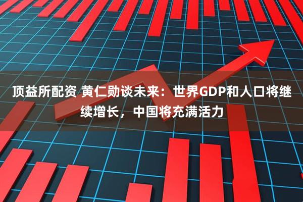 顶益所配资 黄仁勋谈未来：世界GDP和人口将继续增长，中国将充满活力