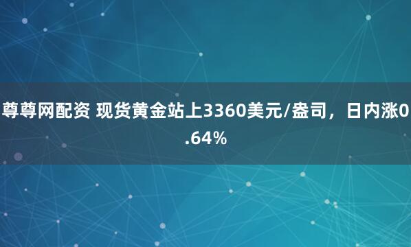 尊尊网配资 现货黄金站上3360美元/盎司，日内涨0.64%