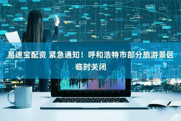 易速宝配资 紧急通知！呼和浩特市部分旅游景区临时关闭