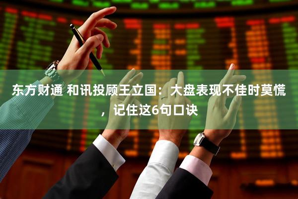 东方财通 和讯投顾王立国：大盘表现不佳时莫慌，记住这6句口诀